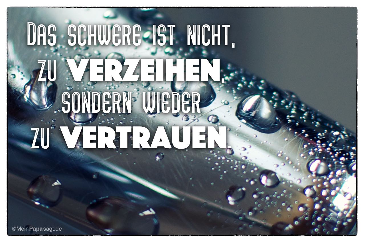 40++ Vertrauensbruch sprueche , Das schwere ist nicht, zu verzeihen, sondern wieder zu vertrauen...