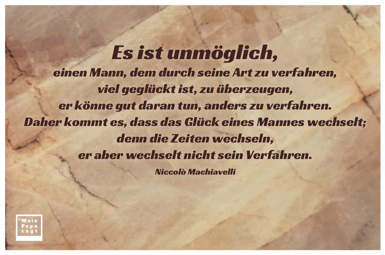 es ist unmoeglich einen mann dem durch seine art zu verfahren viel geglueckt ist zu ueberzeugen niccolò machiavelli mein papa sagt lebensweisheiten zitate