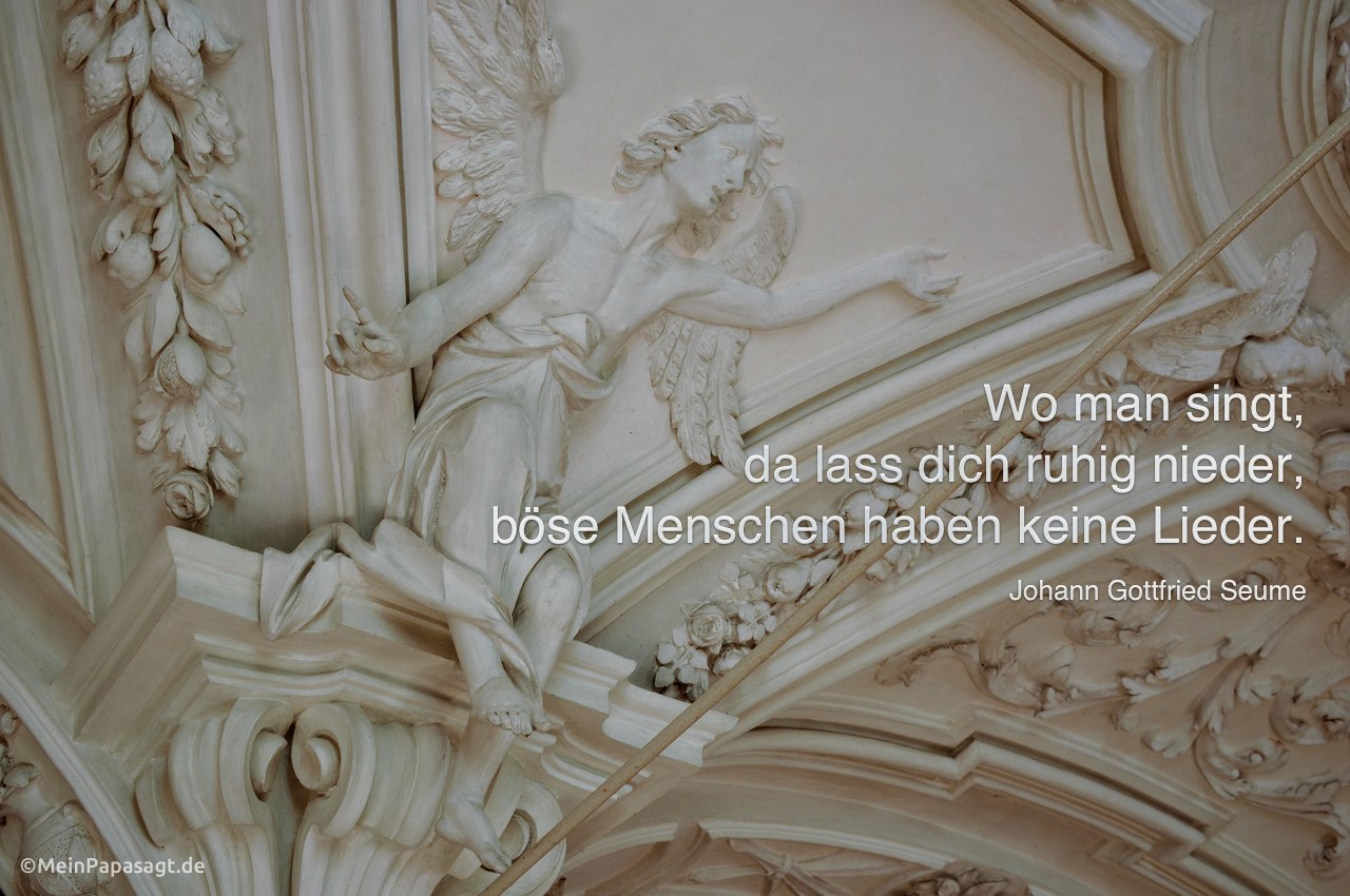 Engel im Kloster Andechs mit Mein Papa sagt Johann Gottfried Seume Zitate Bilder: Wo man singt, da lass dich ruhig nieder, böse Menschen haben keine Lieder. Johann Gottfried Seume