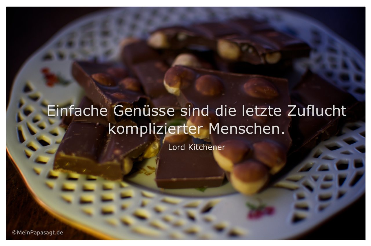 Schokolade mit Mein Papa sagt Lord Kitchener Zitate Bilder: Einfache Genüsse sind die letzte Zuflucht komplizierter Menschen. Lord Kitchener