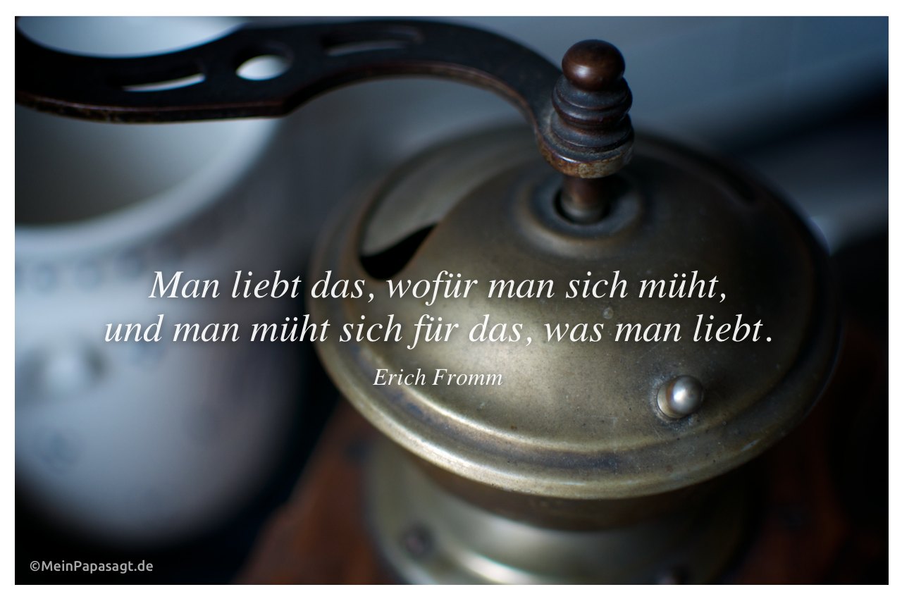 Alte Kaffee-Mühle mit Zitat: Man liebt das, wofür man sich müht, und man müht sich für das, was man liebt. Erich Fromm