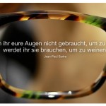 Brille von Lutz Paul mit dem Zitat: Wenn ihr eure Augen nicht gebraucht, um zu sehen, werdet ihr sie brauchen, um zu weinen. Jean-Paul Sartre