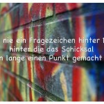 Graffiti mit dem Spruch: Setze nie ein Fragezeichen hinter Dinge, hinter die das Schicksal schon lange einen Punkt gemacht hat.