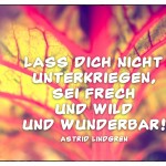 Pflanze mit dem Zitat: Lass dich nicht unterkriegen, sei frech und wild und wunderbar! Astrid Lindgren