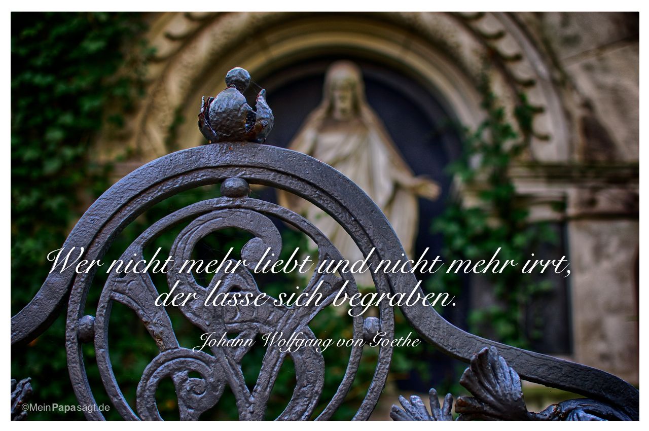 Grab mit dem Goethe-Zitat: Wer nicht mehr liebt und nicht mehr irrt, der lasse sich begraben. Johann Wolfgang von Goethe