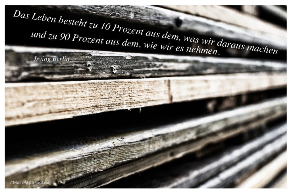 Das Leben besteht zu 10 Prozent aus dem, was wir daraus machen und