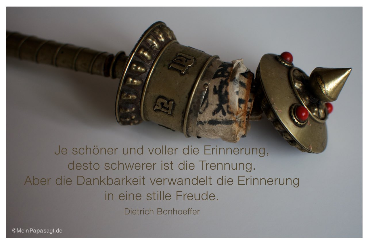 Gebetsmühle mit dem Dietrich Bonhoeffer Zitat: Je schöner und voller die Erinnerung, desto schwerer ist die Trennung. Aber die Dankbarkeit verwandelt die Erinnerung in eine stille Freude. Dietrich Bonhoeffer