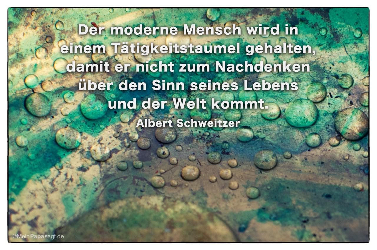 Tropfen im Kupferkessel mit dem Albert Schweitzer Zitat: Der moderne Mensch wird in einem Tätigkeitstaumel gehalten, damit er nicht zum Nachdenken über den Sinn seines Lebens und der Welt kommt. Albert Schweitzer