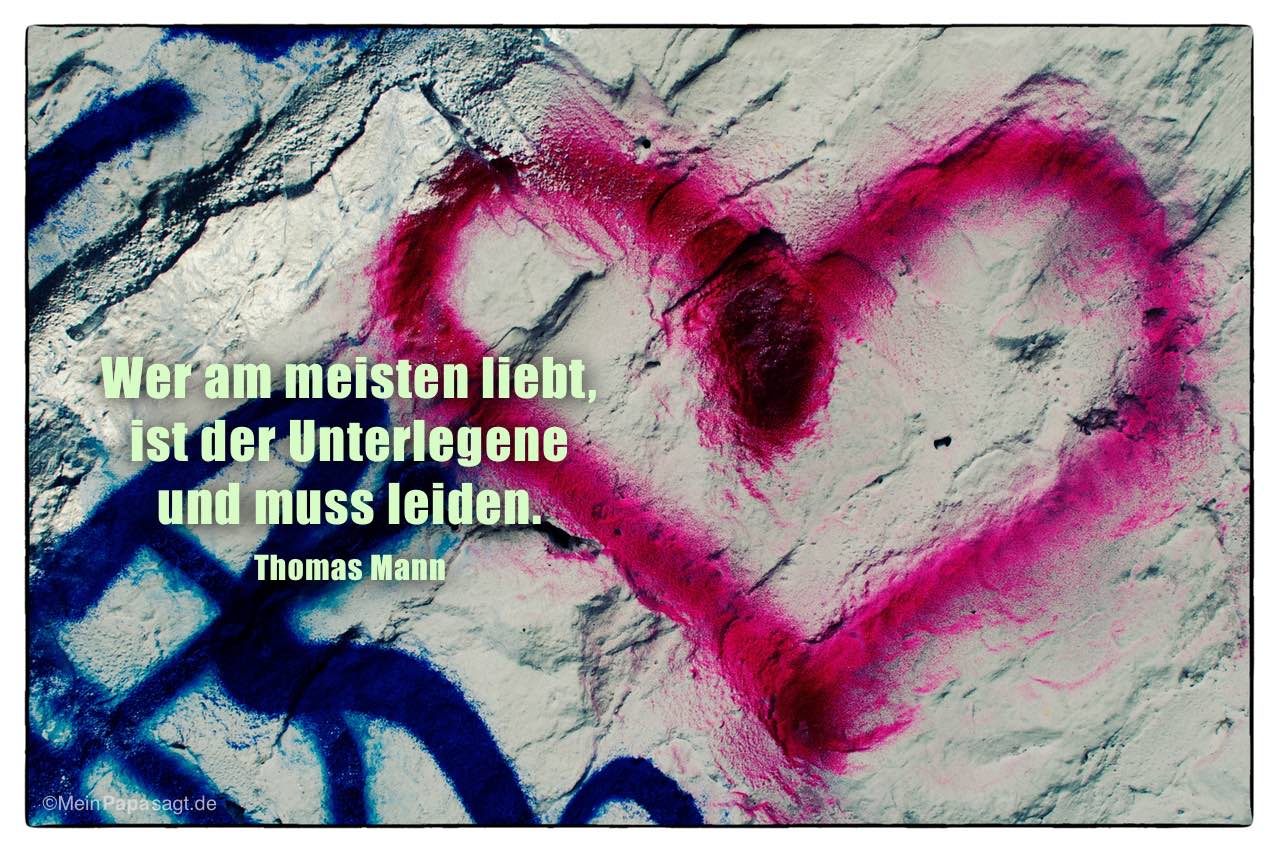 Graffiti Herz mit Mein Papa sagt Thomas Mann Zitate Bilder: Wer am meisten liebt, ist der Unterlegene und muss leiden. Thomas Mann