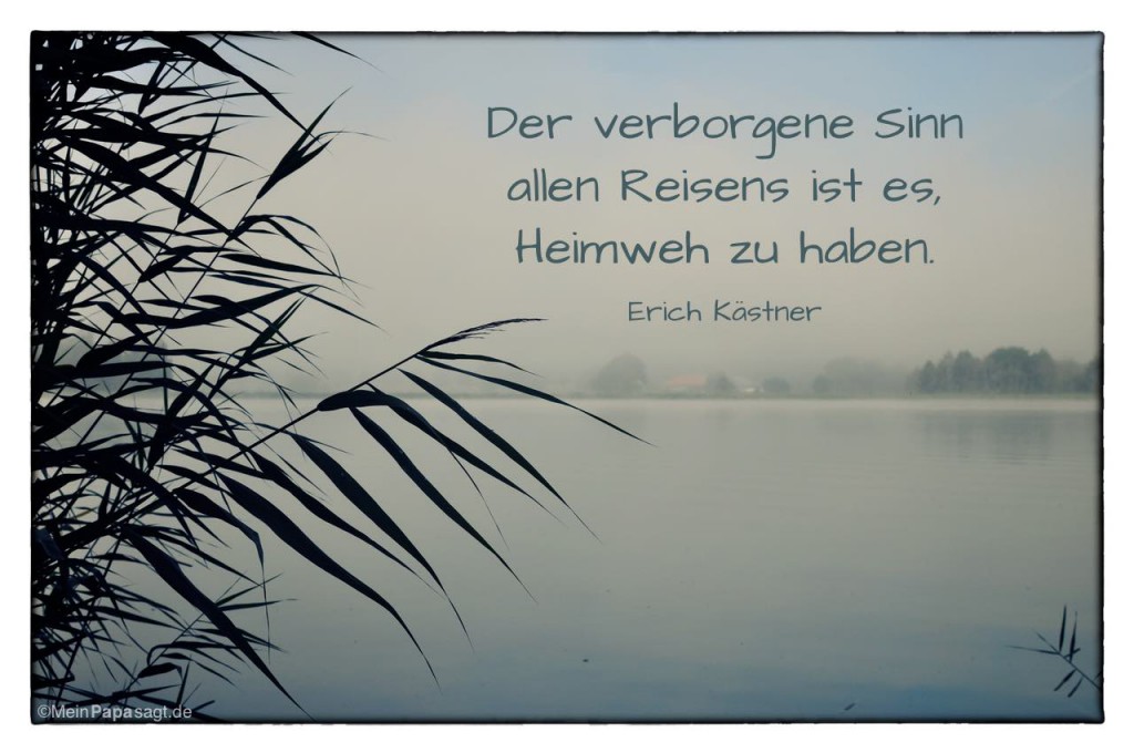 Der Sinn allen Reisens ist es, Heimweh zu haben E. Kästner