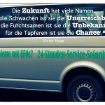 VW Bus mit 24 Stunden Ufo Service und Soforthilfe und dem Victor Hugo Zitat: Die Zukunft hat viele Namen. Für die Schwachen ist sie die Unerreichbare, für die Furchtsamen ist sie die Unbekannte, für die Tapferen ist sie die Chance. Victor Hugo