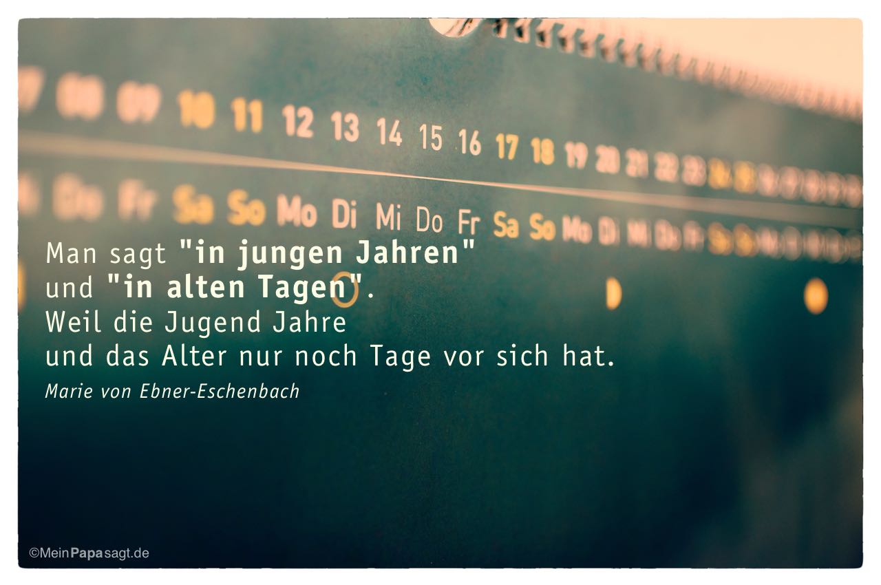 Kalender mit dem Marie von Ebner-Eschenbach Zitat: Man sagt "in jungen Jahren" und "in alten Tagen". Weil die Jugend Jahre und das Alter nur noch Tage vor sich hat. Marie von Ebner-Eschenbach