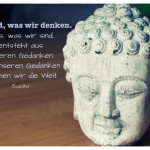 Buddha Büste mit dem Buddha Zitat: Wir sind, was wir denken. Alles, was wir sind, entsteht aus unseren Gedanken. Mit unseren Gedanken formen wir die Welt. Buddha