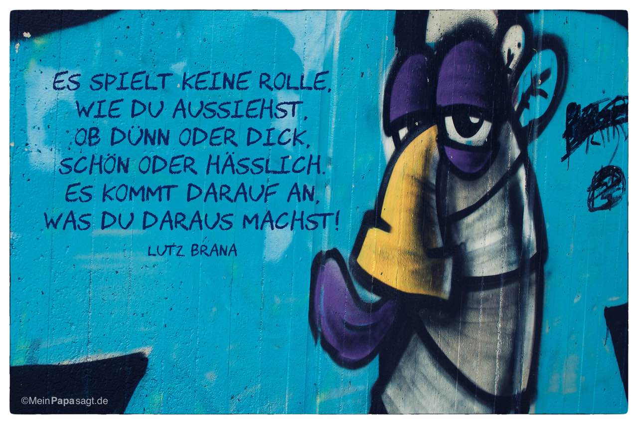Graffiti mit dem Lutz Brana Zitat: Es spielt keine Rolle, wie Du aussiehst, ob dünn oder dick, schön oder hässlich. Es kommt darauf an, was Du daraus machst! Lutz Brana