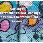 Graffiti mit Luftballons und dem Erich Fried Zitat: Wer sagt: hier herrscht Freiheit, der lügt, denn Freiheit herrscht nicht. Erich Fried