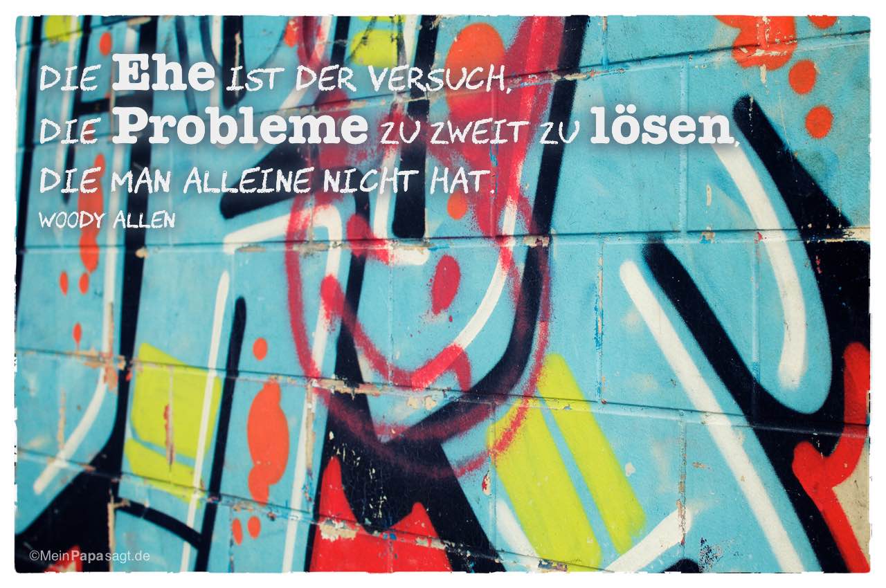 Graffiti mit dem Woody Allen Zitat: Die Ehe ist der Versuch, die Probleme zu zweit zu lösen, die man alleine nicht hat. Woody Allen