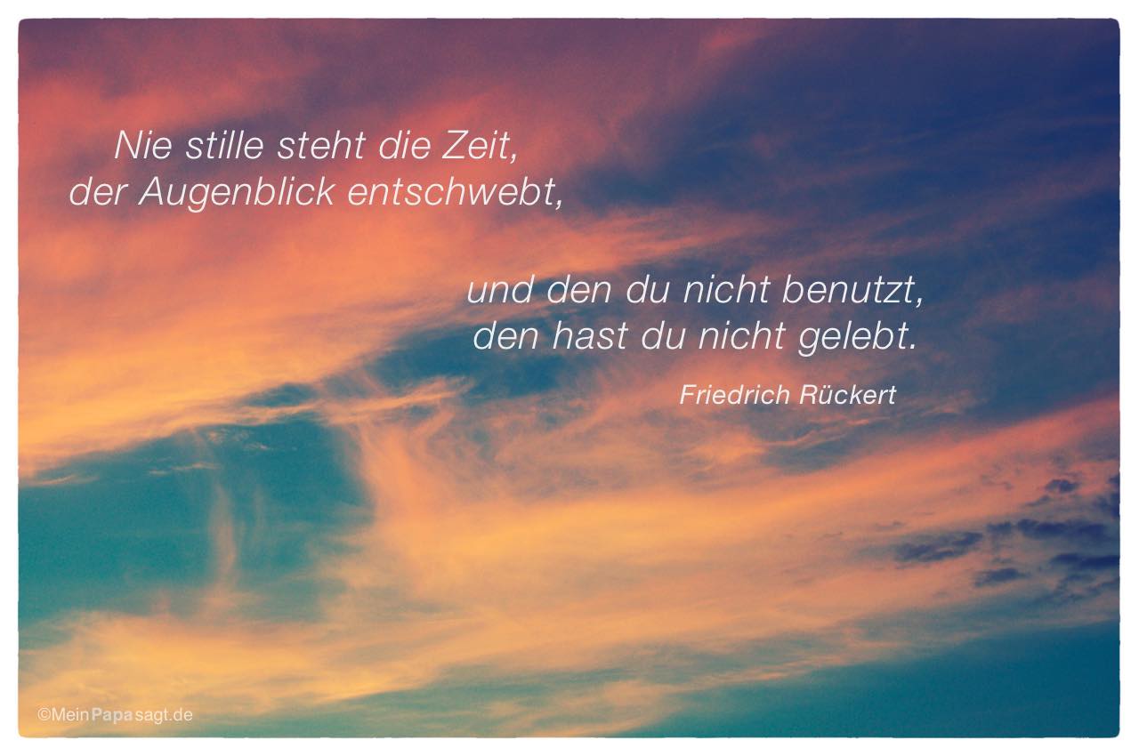 Sonnenuntergang mit Friedrich Rückert Zitate Bilder: Nie stille steht die Zeit, der Augenblick entschwebt, und den du nicht benutzt, den hast du nicht gelebt. Friedrich Rückert
