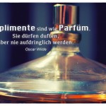 Parfüm mit dem Oscar Wilde Zitate: Komplimente sind wie Parfüm. Sie dürfen duften, aber nie aufdringlich werden. Oscar Wilde