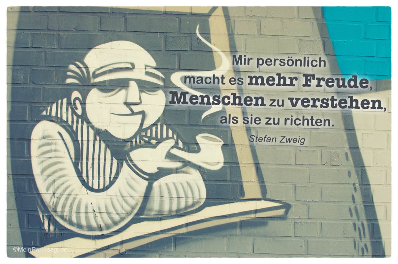 Graffiti mit Mein Papa sagt Stefan Zweig Zitate Bilder: Mir persönlich macht es mehr Freude, Menschen zu verstehen, als sie zu richten. Stefan Zweig