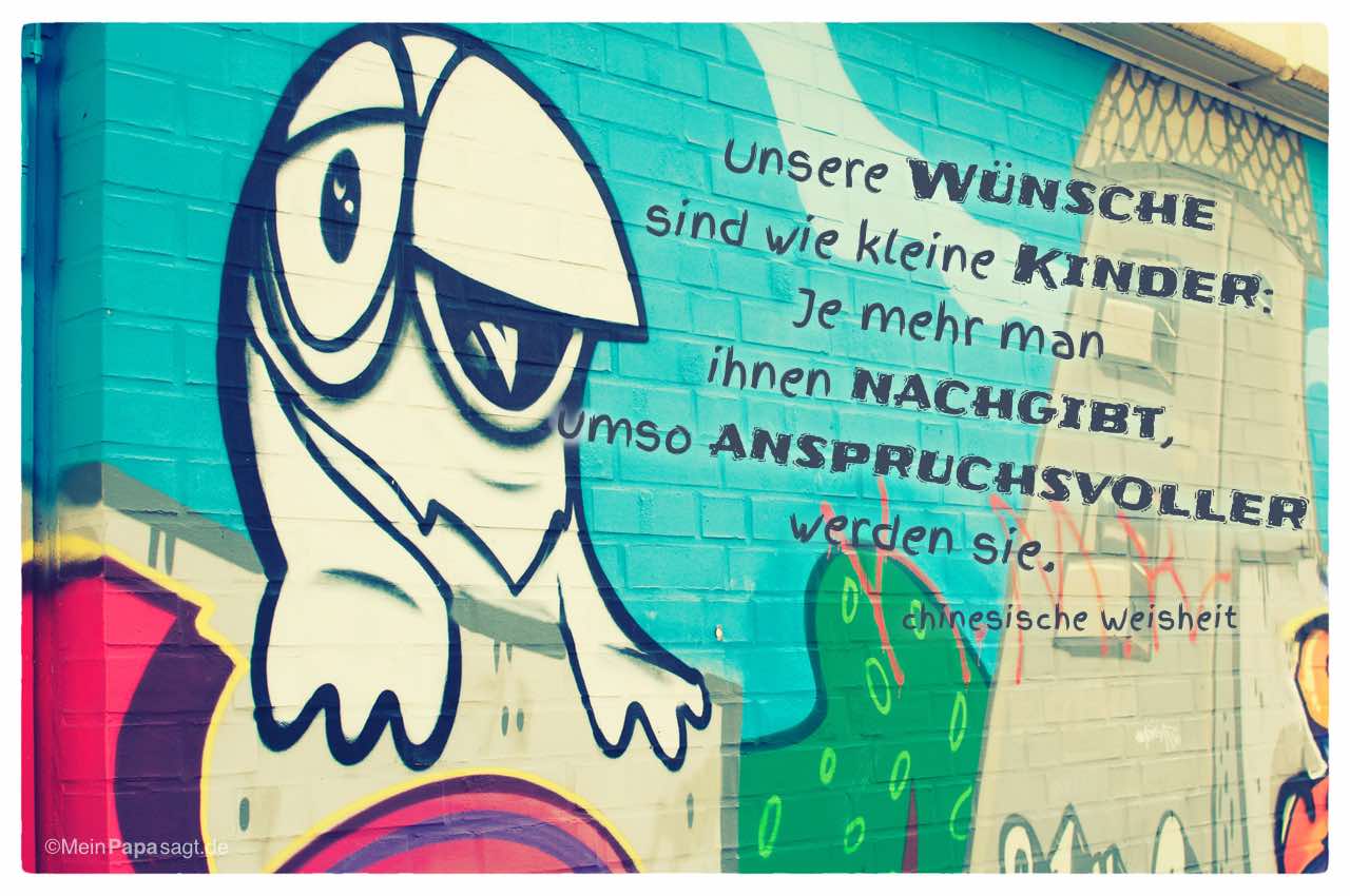 Graffiti mit der chinesischen Weisheit: Unsere Wünsche sind wie kleine Kinder: Je mehr man ihnen nachgibt, umso anspruchsvoller werden sie.