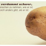 Kartoffelgesicht mit dem Ernst Ferstl Zitat: Es ist verdammt schwer, einen Menschen zu nehmen, wie er ist, wenn er sich anders gibt, als er ist. Ernst Ferstl