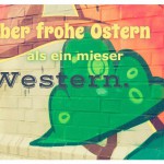 Graffiti mit dem Spruch: Lieber frohe Ostern als ein mieser Western.