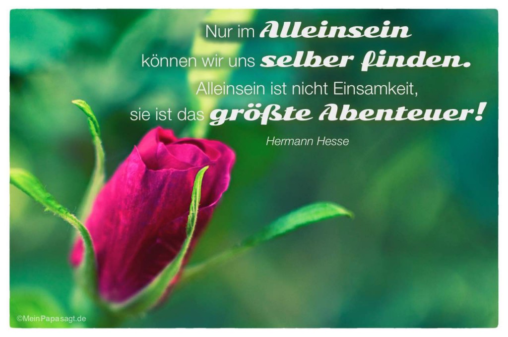 Nur im Alleinsein können wir uns selber finden. Alleinsein ist