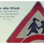 Strassenschild / Verkehrszeichen mit dem Erich Fried Zitat: Für die Welt bist du irgendjemand, aber für irgendjemand bist du die Welt. Erich Fried