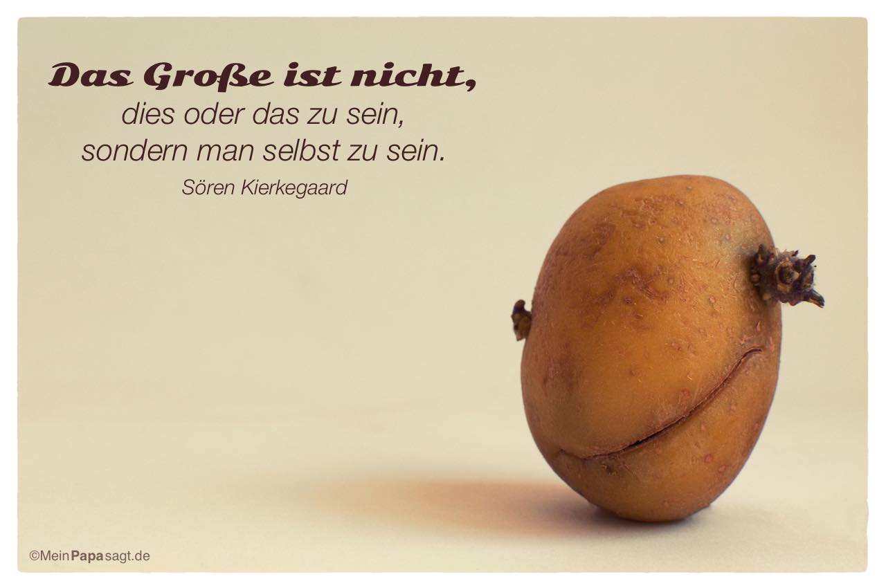 Kartoffelgesicht mit dem Sören Kierkegaard Zitat: Das Große ist nicht, dies oder das zu sein, sondern man selbst zu sein. Sören Kierkegaard