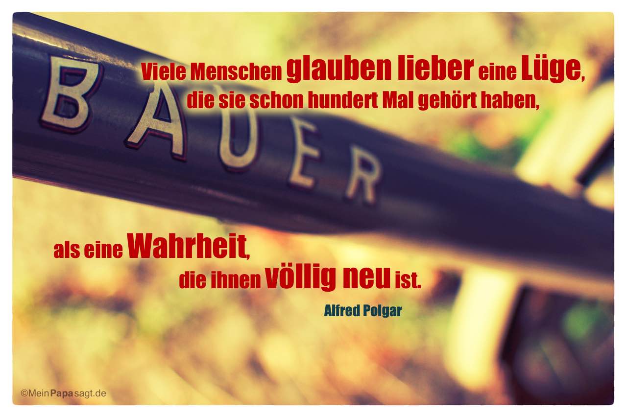 Fahrradrahmen mit Mein Papa sagt Alfred Polgar Zitate Bilder: Viele Menschen glauben lieber eine Lüge, die sie schon hundert Mal gehört haben, als eine Wahrheit, die ihnen völlig neu ist. Alfred Polgar
