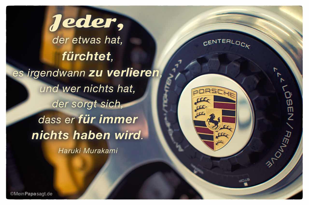 Felge Porsche 911 Turbo S mit Mein Papa sagt Haruki Murakami Zitate Bilder: Jeder, der etwas hat, fürchtet, es irgendwann zu verlieren, und wer nichts hat, der sorgt sich, dass er für immer nichts haben wird. Haruki Murakami