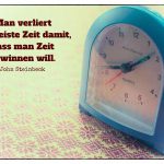 Wecker mit dem Steinbeck Zitat: Man verliert die meiste Zeit damit, dass man Zeit gewinnen will. John Steinbeck