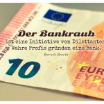 10 EURO Schein mit dem Brecht Zitat: Der Bankraub ist eine Initiative von Dilettanten. Wahre Profis gründen eine Bank. Bertolt Brecht