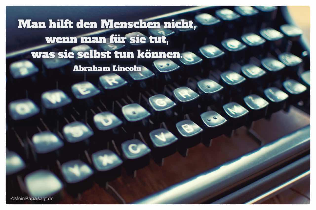 Alte Schreibmaschine mit Mein Papa sagt Abraham Lincoln Zitate Bilder: Man hilft den Menschen nicht, wenn man für sie tut, was sie selbst tun können. Abraham Lincoln