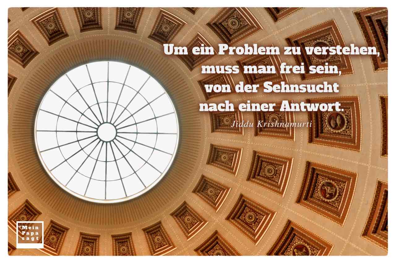 Lichterkuppel Altes Museum Berlin mit Mein Papa sagt Jiddu Krishnamurti Zitate Bilder: Um ein Problem zu verstehen, muss man frei sein, von der Sehnsucht nach einer Antwort. Jiddu Krishnamurti