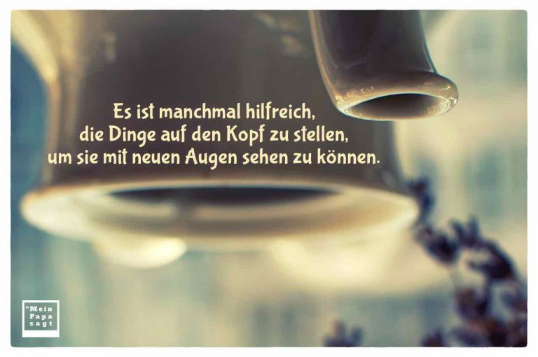Es ist manchmal hilfreich, die Dinge auf den Kopf zu stellen, um sie