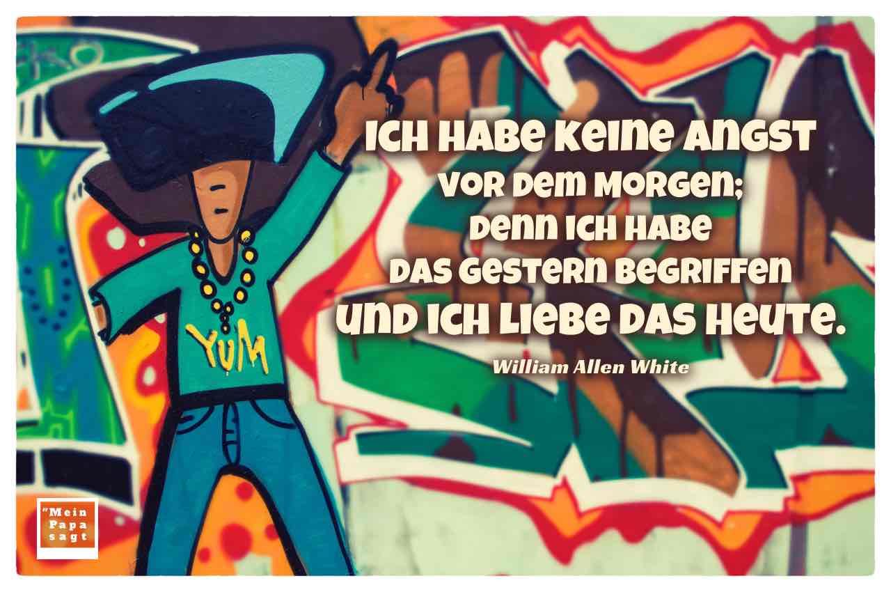 Graffiti Tänzer mit dem White Zitat: Ich habe keine Angst vor dem Morgen; denn ich habe das Gestern begriffen und ich liebe das Heute. William Allen White