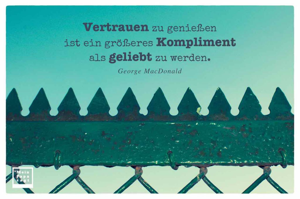 Vertrauen zu genießen ist ein größeres Kompliment als geliebt zu werden
