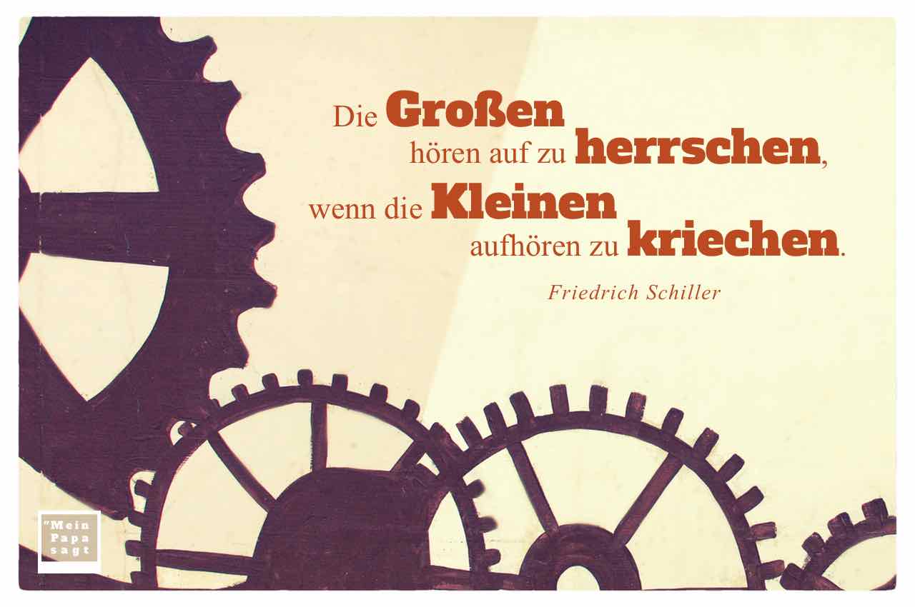 Graffiti mit Zahnrädern und Mein Papa sagt Friedrich Schiller Zitate Bilder: Die Großen hören auf zu herrschen, wenn die Kleinen aufhören zu kriechen. Friedrich Schiller