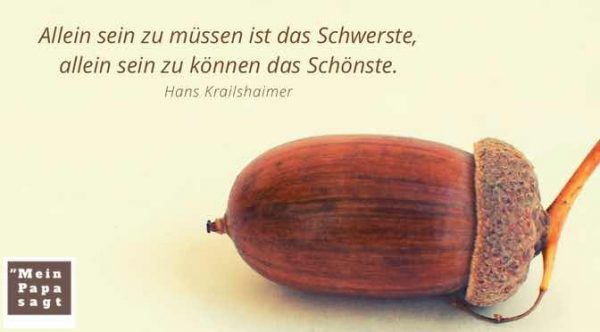 Allein sein zu müssen ist das Schwerste, allein sein zu können das Schön..
