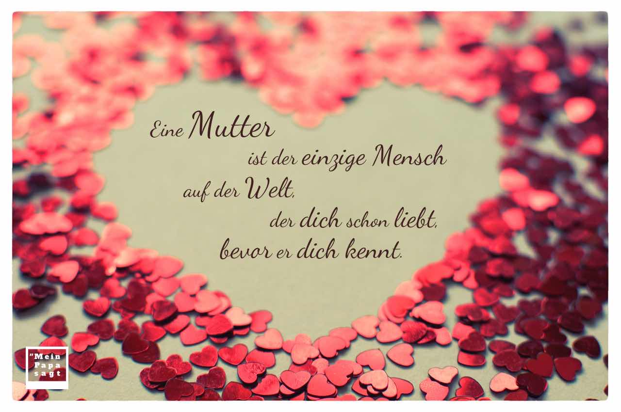 Eine Mutter ist der einzige Mensch auf der Welt, der dich schon liebt,