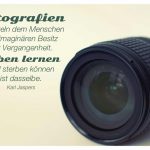 Nikon Zoom Objektiv mit dem Jaspers Zitat: Fotografien vermitteln dem Menschen den imaginären Besitz der Vergangenheit. Leben lernen und sterben können ist dasselbe. Karl Jaspers