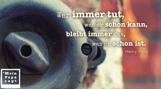 Wer immer tut, was er schon kann, bleibt immer das, was er schon ist…