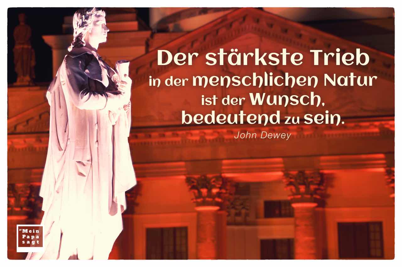 Schiller Denkmal und Französischer Dom, Gendarmenmarkt Berlin mit dem Dewey Zitat: Der stärkste Trieb in der menschlichen Natur ist der Wunsch, bedeutend zu sein. John Dewey