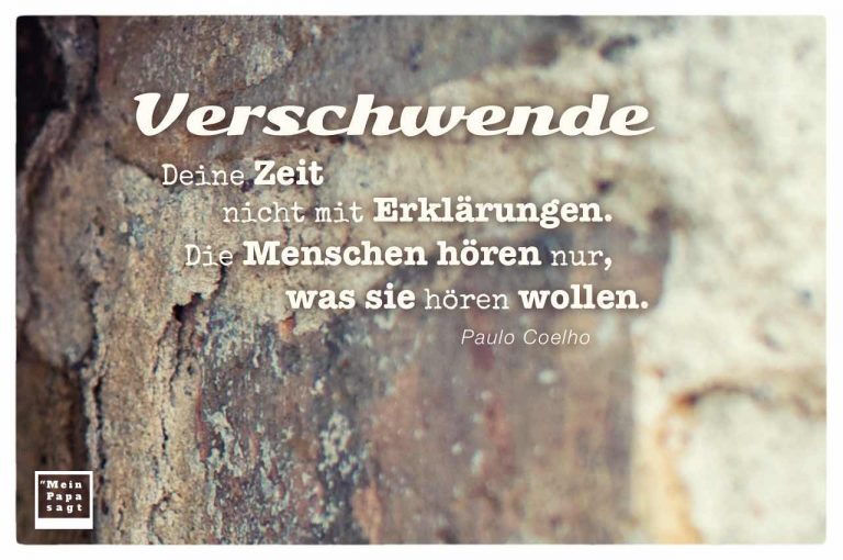 Verschwende Deine Zeit nicht mit Erklärungen. Die Menschen hören nur...