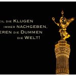 Siegessäule Berlin mit dem Spruch: Weil die Klugen immer nachgeben, regieren die Dummen die Welt!
