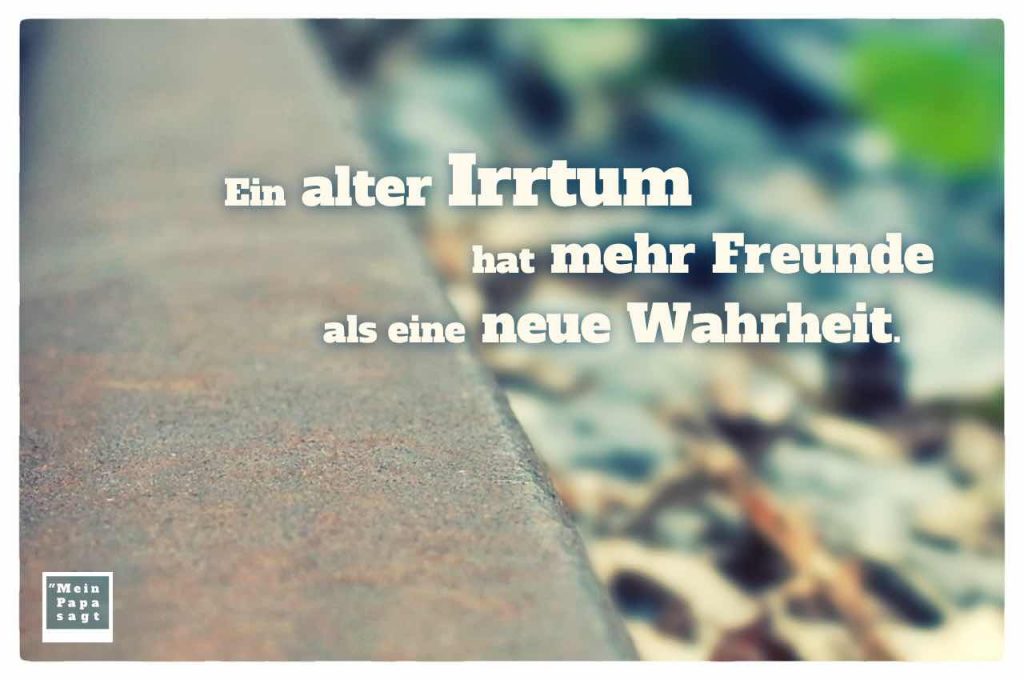 Ein alter Irrtum hat mehr Freunde als eine neue Wahrheit Sprüche Bilder