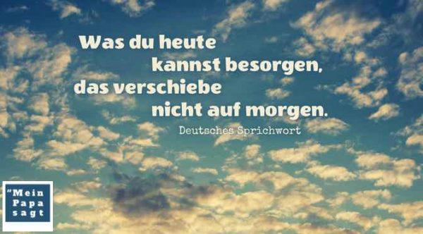 Was du heute kannst besorgen, das verschiebe nicht auf morgen...