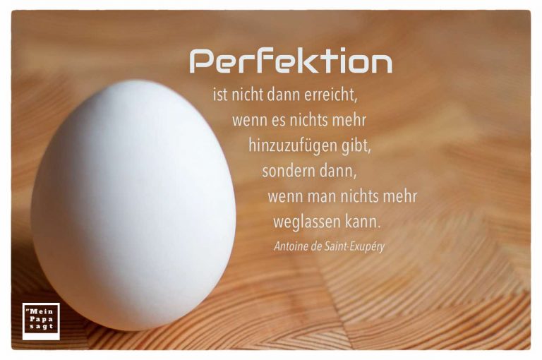 Perfektion ist nicht dann erreicht, wenn es nichts mehr hinzuzufügen