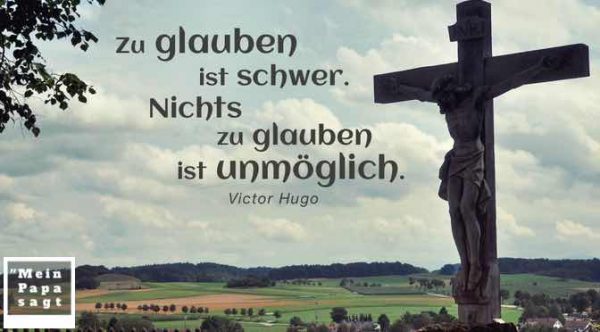 Zu glauben ist schwer. Nichts zu glauben ist unmöglich Victor Hugo